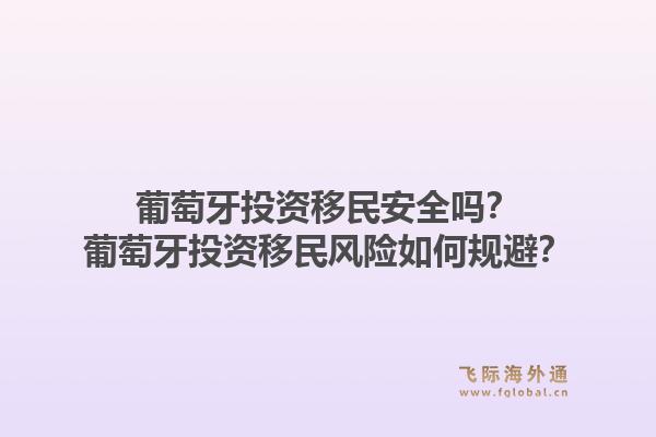 葡萄牙投资移民安全吗？葡萄牙投资移民风险如何规避？1.jpg