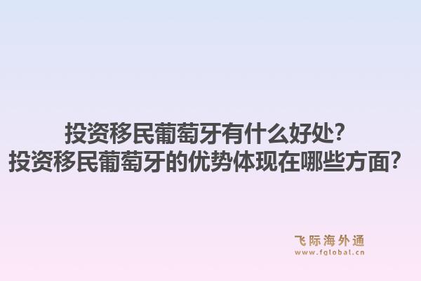 投资移民葡萄牙有什么好处？投资移民葡萄牙的优势体现在哪些方面？