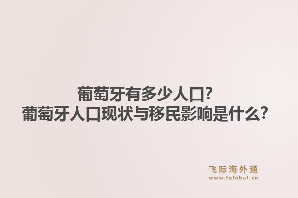 葡萄牙有多少人口？葡萄牙人口现状与移民影响是什么？1.jpg