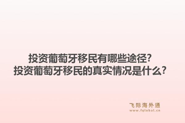 投资葡萄牙移民有哪些途径？投资葡萄牙移民的真实情况是什么？