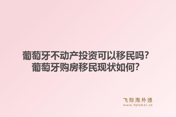 葡萄牙不动产投资可以移民吗？葡萄牙购房移民现状如何？