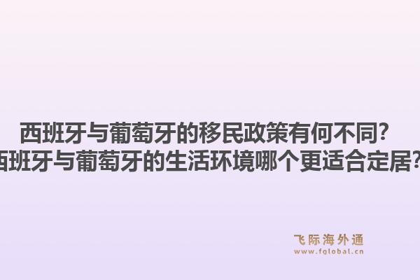 西班牙与葡萄牙的移民政策有何不同？西班牙与葡萄牙的生活环境哪个更适合定居？1.jpg