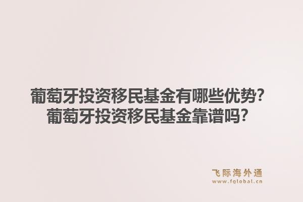 葡萄牙投资移民基金有哪些优势？葡萄牙投资移民基金靠谱吗？
