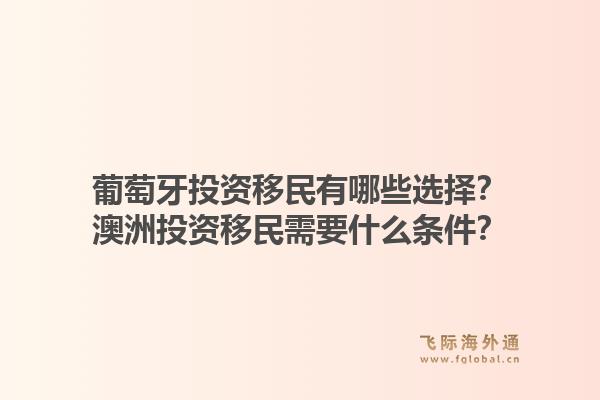 葡萄牙投资移民有哪些选择？澳洲投资移民需要什么条件？1.jpg