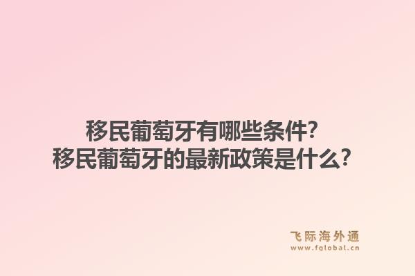 移民葡萄牙有哪些条件？移民葡萄牙的最新政策是什么？1.jpg