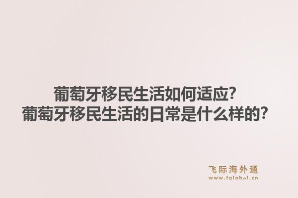 葡萄牙移民生活如何适应？葡萄牙移民生活的日常是什么样的？1.jpg